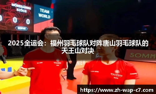 2025全运会:福州羽毛球队对阵唐山羽毛球队的天王山对决