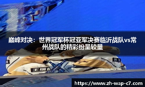 巅峰对决:世界冠军杯冠亚军决赛临沂战队vs常州战队的精彩纷呈较量
