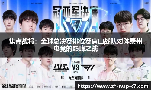 焦点战报:全球总决赛排位赛唐山战队对阵泰州电竞的巅峰之战