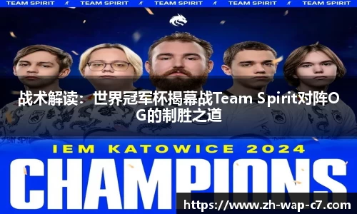 战术解读:世界冠军杯揭幕战Team Spirit对阵OG的制胜之道