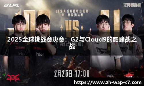 2025全球挑战赛决赛:G2与Cloud9的巅峰战之战